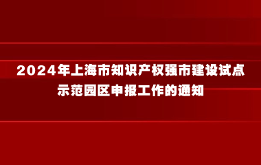 关于组织开展2024年上海市知识产权强市建设试点示范园区申报工作的通知