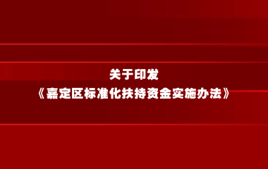 关于印发《嘉定区标准化扶持资金实施办法》的通知