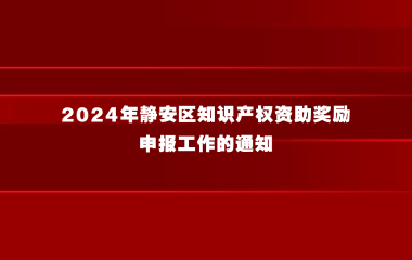 2024年静安区知识产权资助奖励申报工作的通知