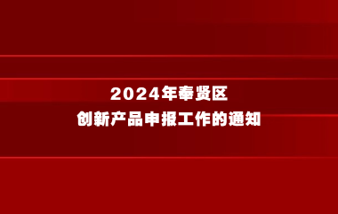 关于开展2024年奉贤区创新产品申报工作的通知