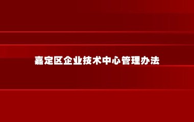 嘉定区企业技术中心管理办法