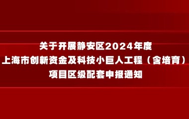 关于开展静安区2024年度上海市创新资金及科技小巨人工程（含培育）项目区级配套申报通知