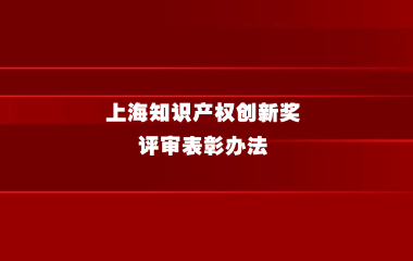 上海市人民政府关于印发《上海知识产权创新奖评审表彰办法》的通知