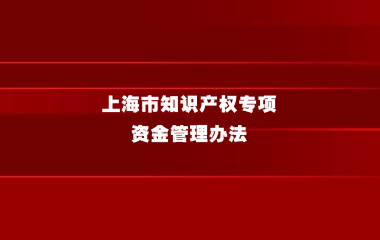 关于印发《上海市知识产权专项资金管理办法》的通知
