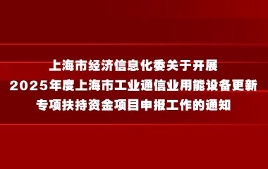 上海市经济信息化委关于开展2025年度上海市工业通信业用能设备更新专项扶持资金项目申报工作的通知