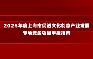 2025年度上海市促进文化创意产业发展专项资金项目申报指南