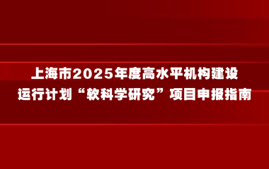 上海市科学技术委员会关于发布上海市2025年度高水平机构建设运行计划“软科学研究”项目申报指南的通知