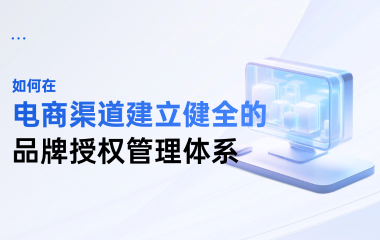 如何在电商渠道建立健全的品牌授权管理体系