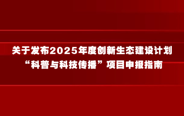 上海市科学技术委员会关于发布2025年度创新生态建设计划“科普与科技传播”项目申报指南的通知