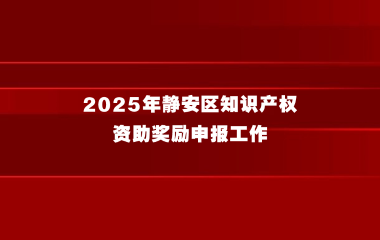 关于开展2025年静安区知识产权资助奖励申报工作的通知