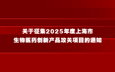 关于征集2025年度上海市生物医药创新产品攻关项目的通知