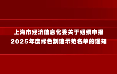 上海市经济信息化委关于组织申报2025年度绿色制造示范名单的通知