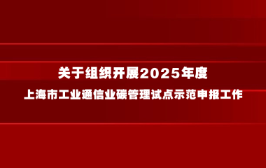 上海市经济和信息化委员会关于组织开展2025年度 上海市工业通信业碳管理试点示范申报工作的通知