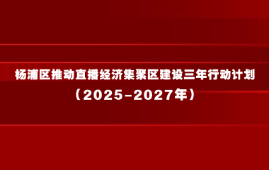 杨浦区推动直播经济集聚区建设三年行动计划（2025-2027年）