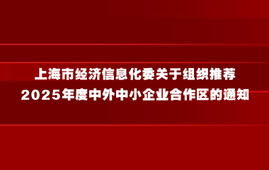 上海市经济信息化委关于组织推荐2025年度中外中小企业合作区的通知
