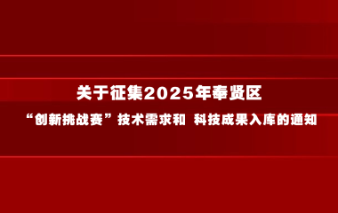 关于征集2025年奉贤区“创新挑战赛”技术需求和 科技成果入库的通知
