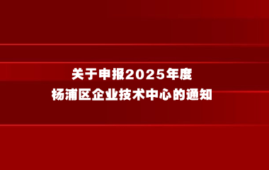 关于申报2025年度杨浦区企业技术中心的通知