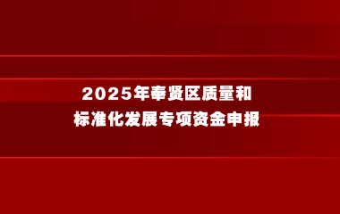 关于开展2025年奉贤区质量和标准化发展专项资金申报的通知