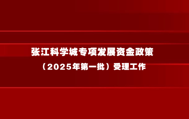 关于开展张江科学城专项发展资金政策（2025年第一批）受理工作的通知