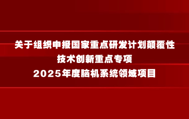 上海市科学技术委员会关于组织申报国家重点研发计划颠覆性技术创新重点专项2025年度脑机系统领域项目的通知