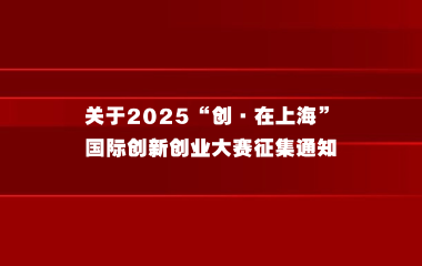 关于2025“创·在上海”国际创新创业大赛征集通知